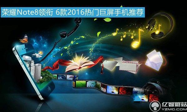 榮耀Note8領(lǐng)銜 6款2016熱門(mén)巨屏手機(jī)推薦