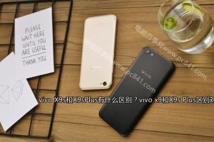 vivo x9和X9s Plus區(qū)別對比 vivo X9s和X9sPlus有什么區(qū)別？