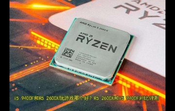 電腦處理器R5 2600X和i5 9400F對(duì)比評(píng)測(cè)，i5 9400F和R5 2600X哪個(gè)好？